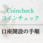 Coincheck(コインチェック)の口座開設手順を徹底解説！