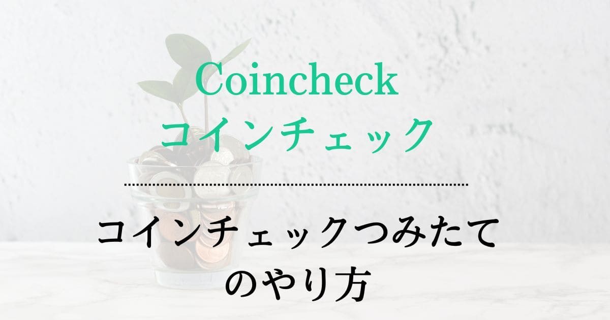 【初心者でも安心】Coincheck(コインチェック)積立のやり方を解説