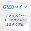 【GMOコイン】メタマスクへETH(イーサリアム)を送金する方法