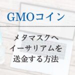 【GMOコイン】メタマスクへETH(イーサリアム)を送金する方法